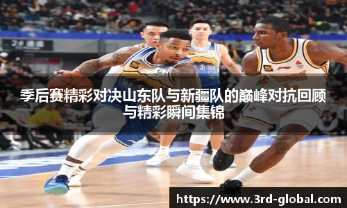 24直播网季后赛精彩对决山东队与新疆队的巅峰对抗回顾与精彩瞬间集锦