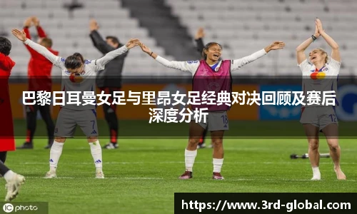 24直播网巴黎日耳曼女足与里昂女足经典对决回顾及赛后深度分析